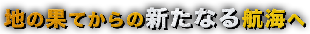 地の果てからの新たなる航海へ